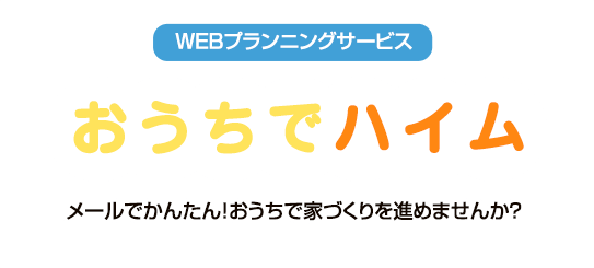 WEBプランニングサービス おうちでハイム メールでかんたん！おうちで家づくりを進めませんか？