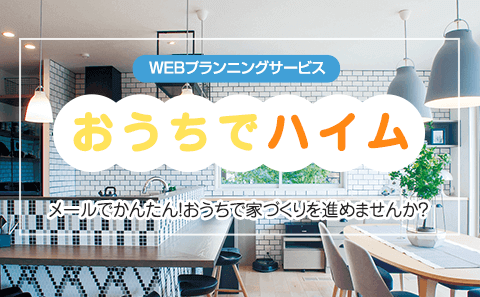 WEBプランニングサービス おうちでハイム メールでかんたん！おうちで家づくりを進めませんか？