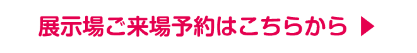 展示場ご来場予約はこちらから