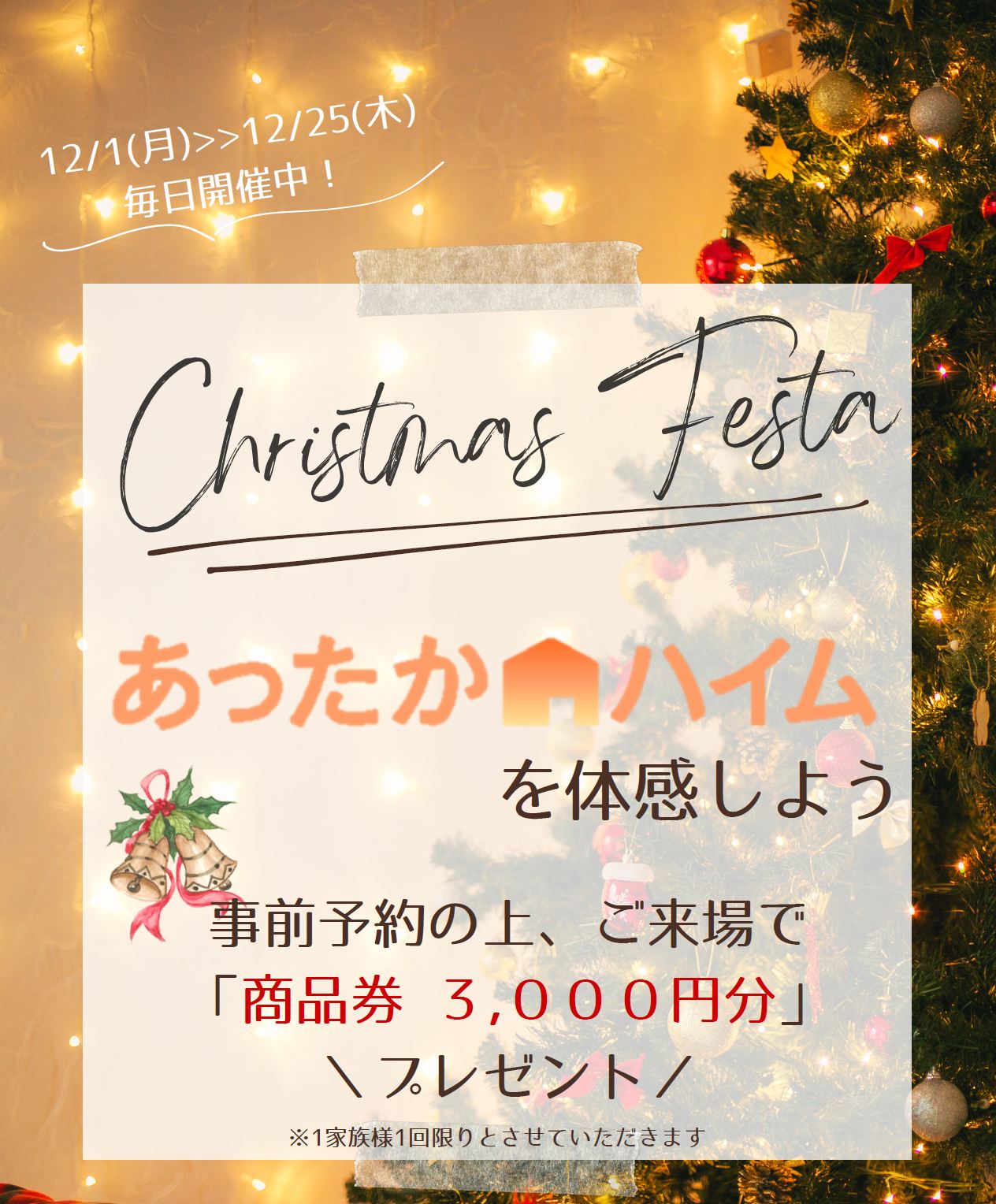 【Christmas Festa毎日開催中】
あったかハイムを展示場で体感しよう！